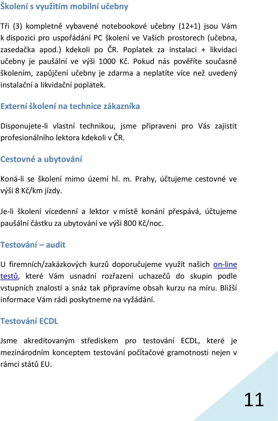 Externí školení na technice zákazníka Disponujete-li vlastní technikou, jsme připraveni pro Vás zajistit profesionálního lektora kdekoli v ČR. Cestovné a ubytování Koná-li se školení mi