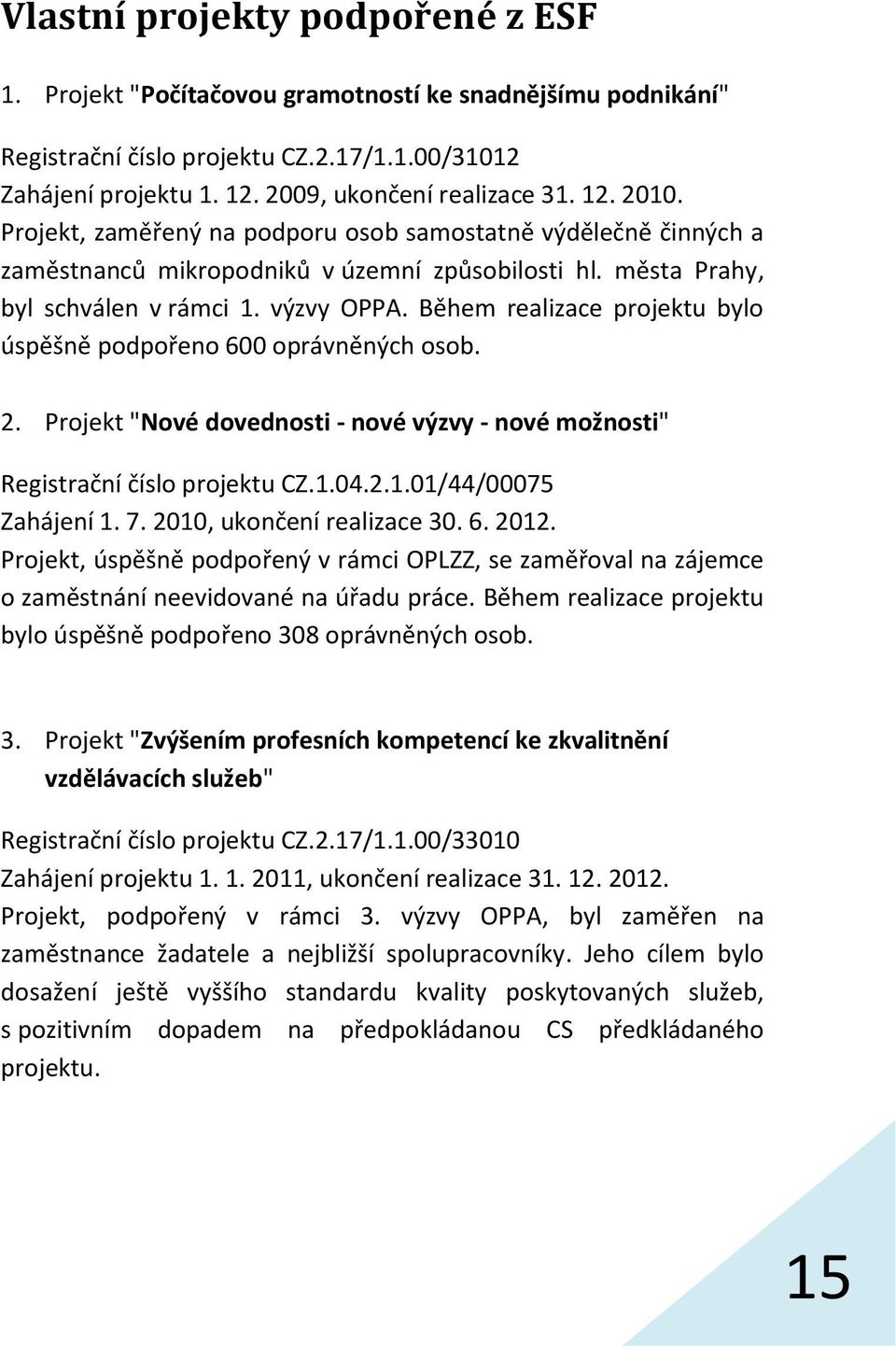 Během realizace projektu bylo úspěšně podpořeno 600 oprávněných osob. 2. Projekt "Nové dovednosti - nové výzvy - nové možnosti" Registrační číslo projektu CZ.1.04.2.1.01/44/00075 Zahájení 1. 7.