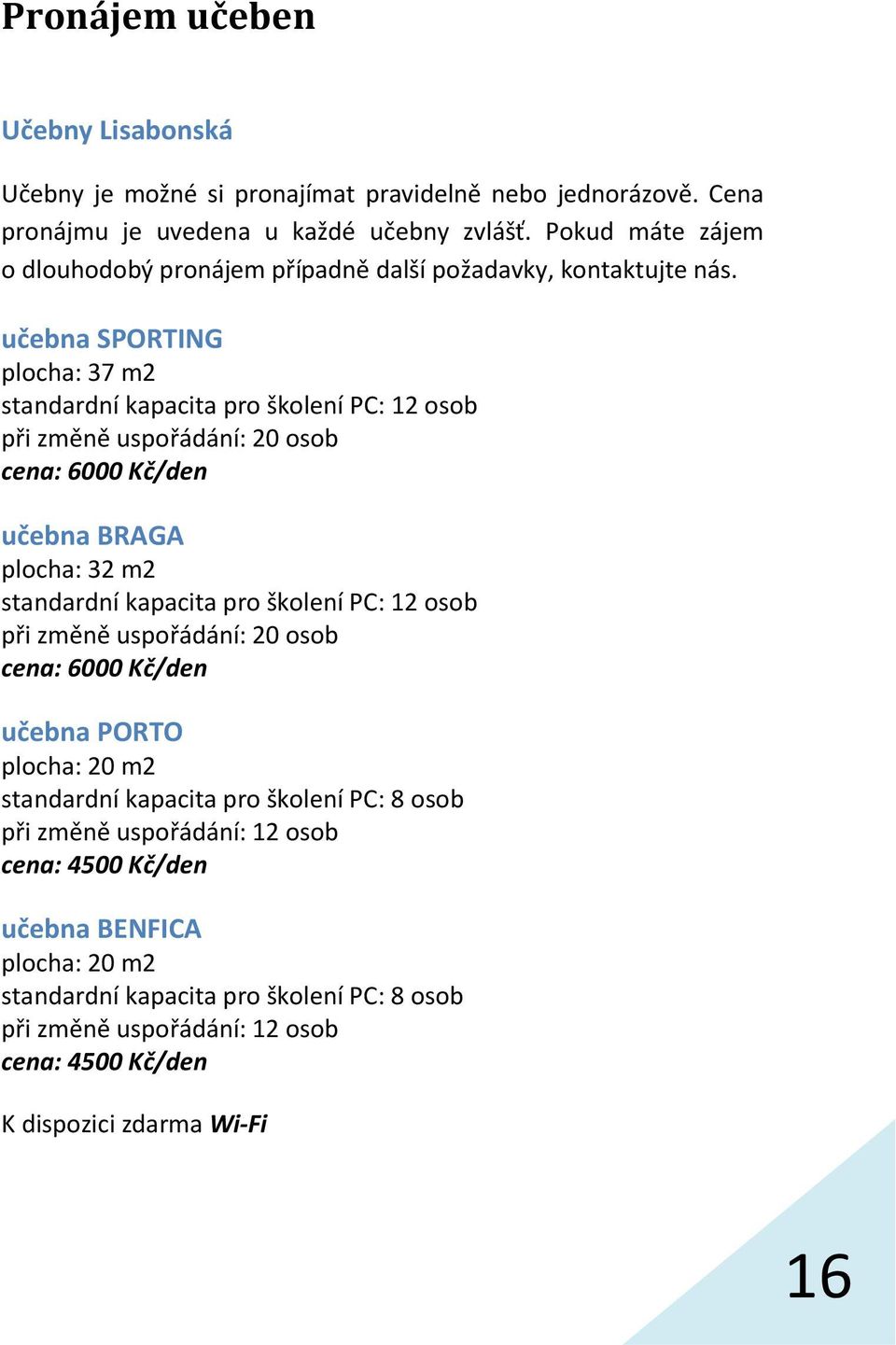 učebna SPORTING plocha: 37 m2 standardní kapacita pro školení PC: 12 osob při změně uspořádání: 20 osob cena: 6000 Kč/den učebna BRAGA plocha: 32 m2 standardní kapacita pro školení