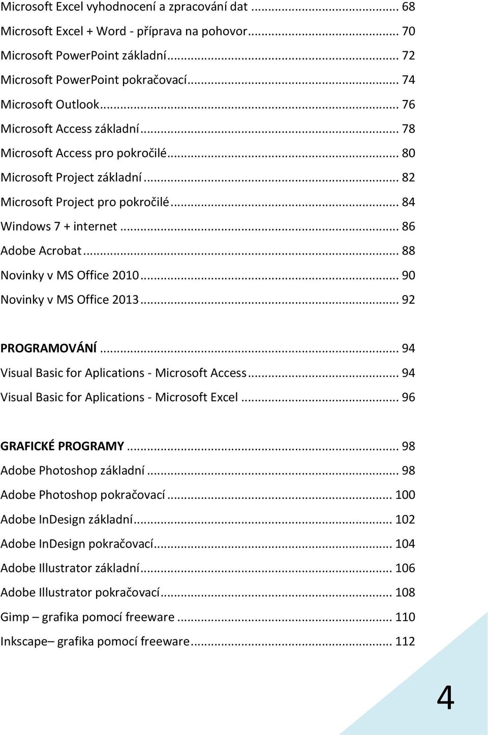 .. 88 Novinky v MS Office 2010... 90 Novinky v MS Office 2013... 92 PROGRAMOVÁNÍ... 94 Visual Basic for Aplications - Microsoft Access... 94 Visual Basic for Aplications - Microsoft Excel.