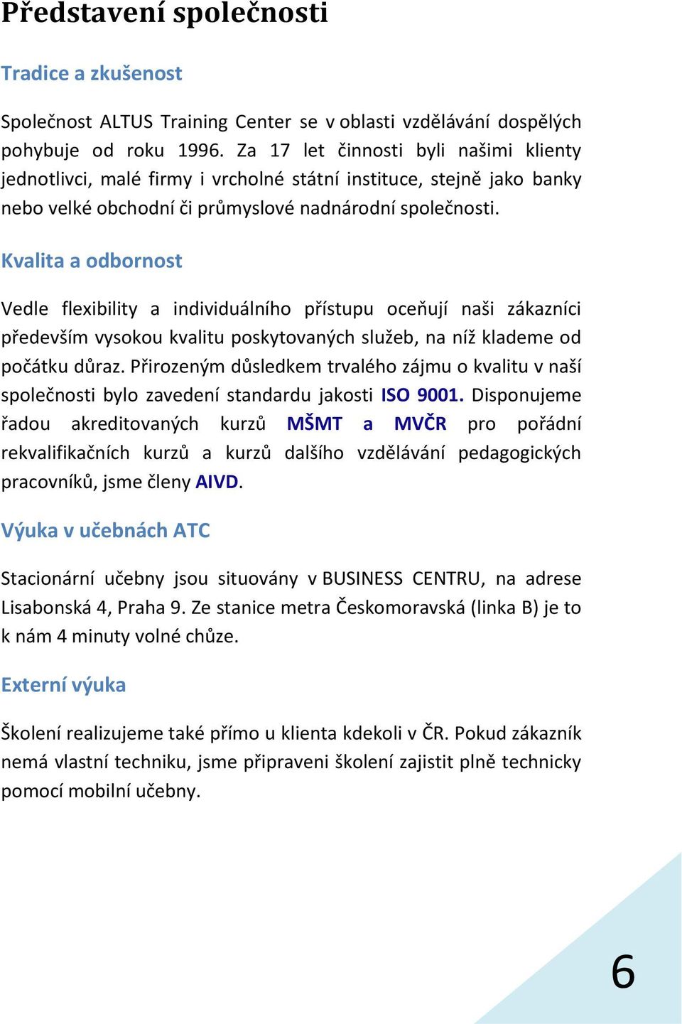 Kvalita a odbornost Vedle flexibility a individuálního přístupu oceňují naši zákazníci především vysokou kvalitu poskytovaných služeb, na níž klademe od počátku důraz.