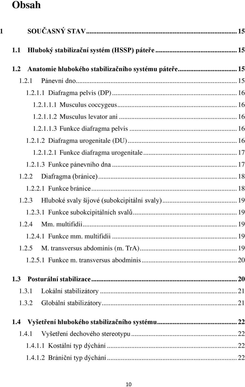 .. 17 1.2.2 Diafragma (bránice)... 18 1.2.2.1 Funkce bránice... 18 1.2.3 Hluboké svaly šíjové (subokcipitální svaly)... 19 1.2.3.1 Funkce subokcipitálních svalů... 19 1.2.4 Mm. multifidii... 19 1.2.4.1 Funkce mm.