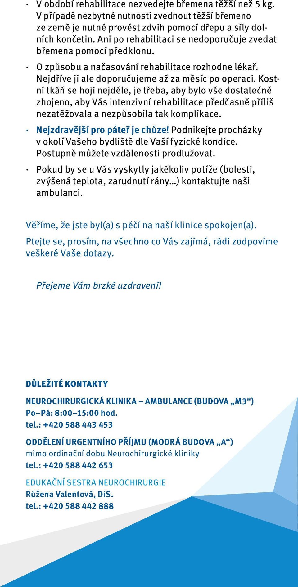 Kostní tkáň se hojí nejdéle, je třeba, aby bylo vše dostatečně zhojeno, aby Vás intenzivní rehabilitace předčasně příliš nezatěžovala a nezpůsobila tak komplikace. Nejzdravější pro páteř je chůze!