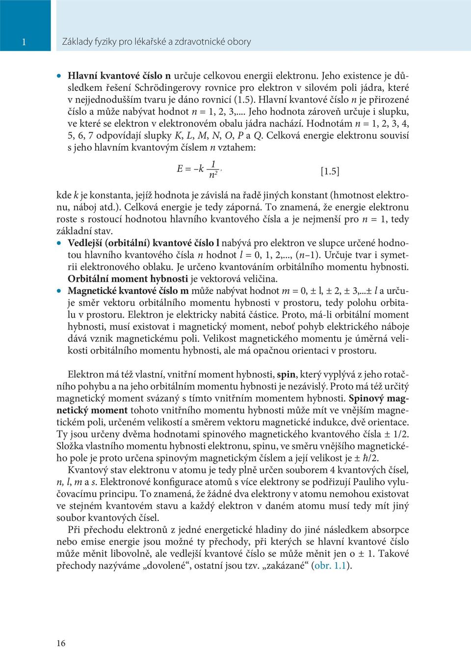 Hlavní kvantové číslo n je přirozené číslo a může nabývat hodnot n = 1, 2, 3,... Jeho hodnota zároveň určuje i slupku, ve které se elektron v elektronovém obalu jádra nachází.