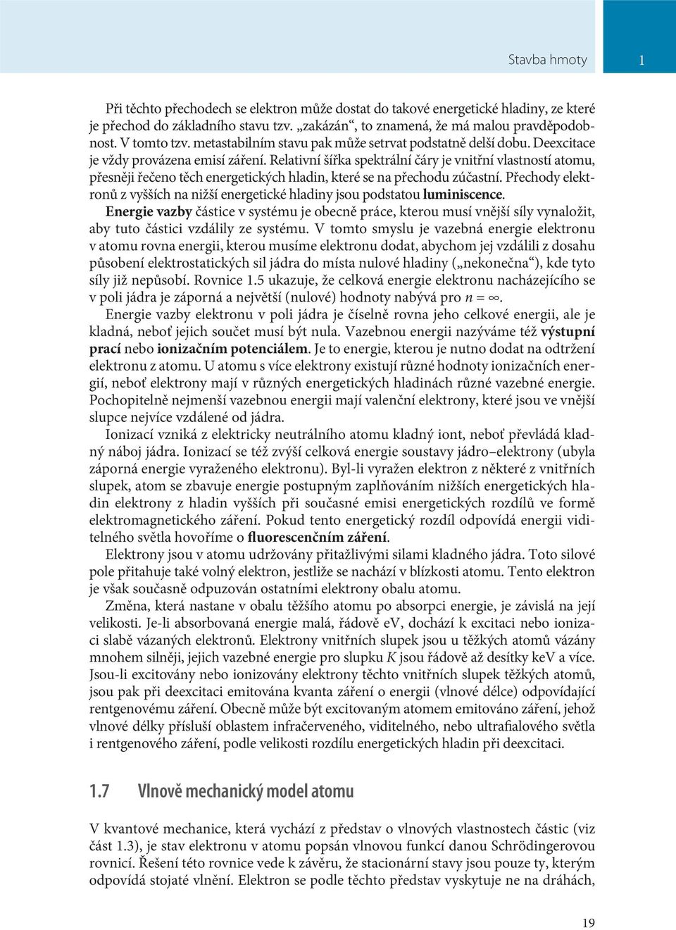 Relativní šířka spektrální čáry je vnitřní vlastností atomu, přesněji řečeno těch energetických hladin, které se na přechodu zúčastní.