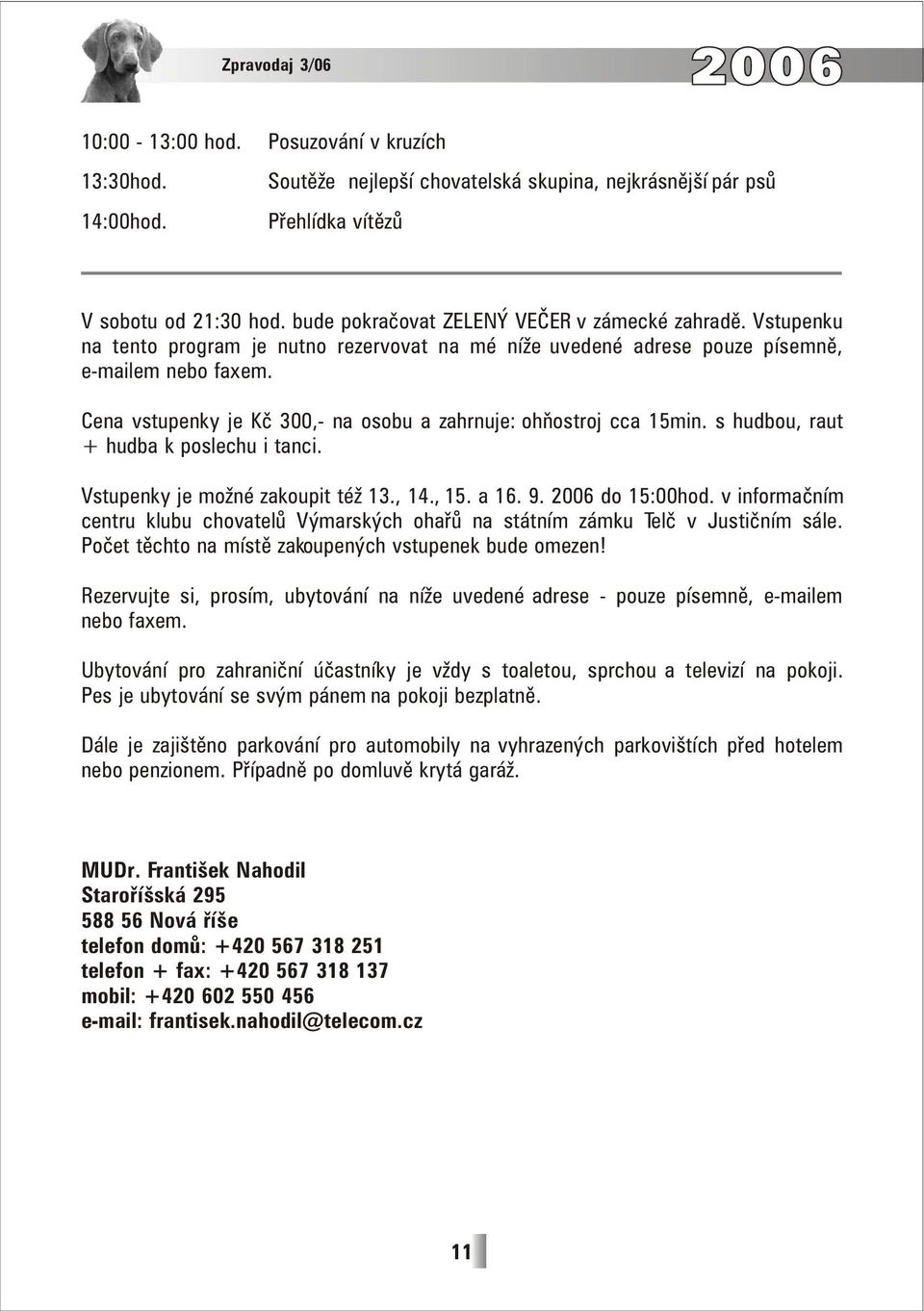 Cena vstupenky je Kč 300,- na osobu a zahrnuje: ohňostroj cca 15min. s hudbou, raut + hudba k poslechu i tanci. Vstupenky je možné zakoupit též 13., 14., 15. a 16. 9. do 15:00hod.