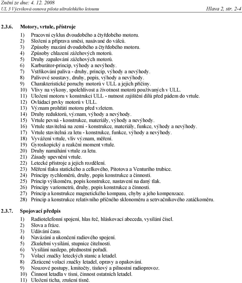 7) Vstřikování paliva - druhy, princip, výhody a nevýhody. 8) Palivové soustavy, druhy, popis, výhody a nevýhody. 9) Charakteristické poruchy motorů v ULL a jejich příčiny.