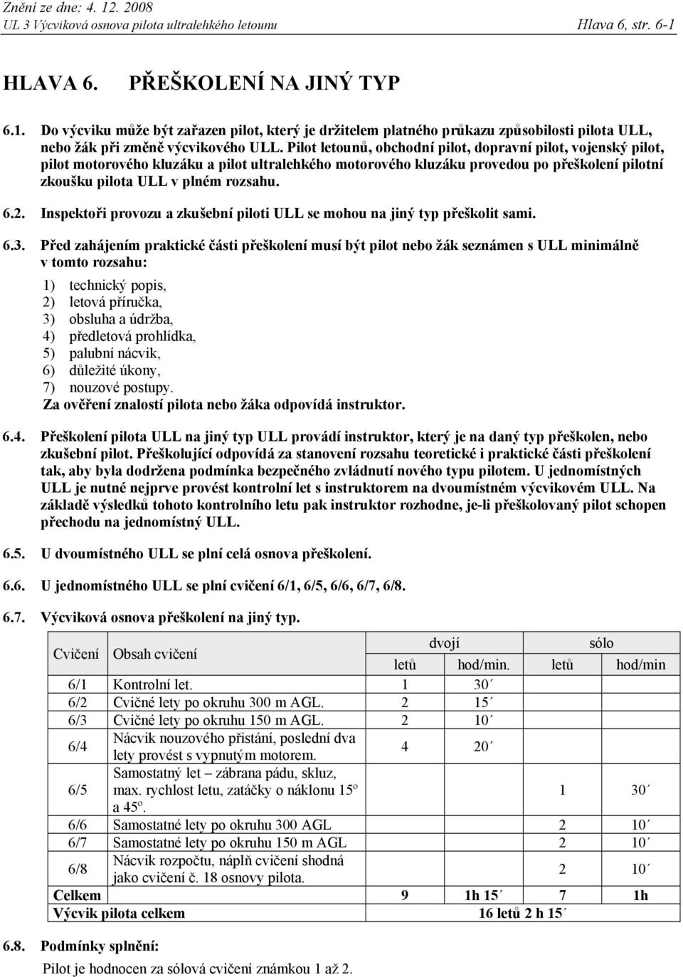 Inspektoři provozu a zkušební piloti ULL se mohou na jiný typ přeškolit sami. 6.3.