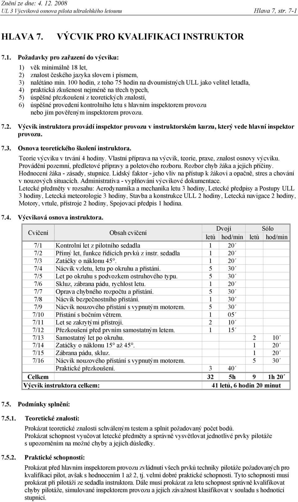 letu s hlavním inspektorem provozu nebo jím pověřeným inspektorem provozu. 7.2. Výcvik instruktora provádí inspektor provozu v instruktorském kurzu, který vede hlavní inspektor provozu. 7.3.