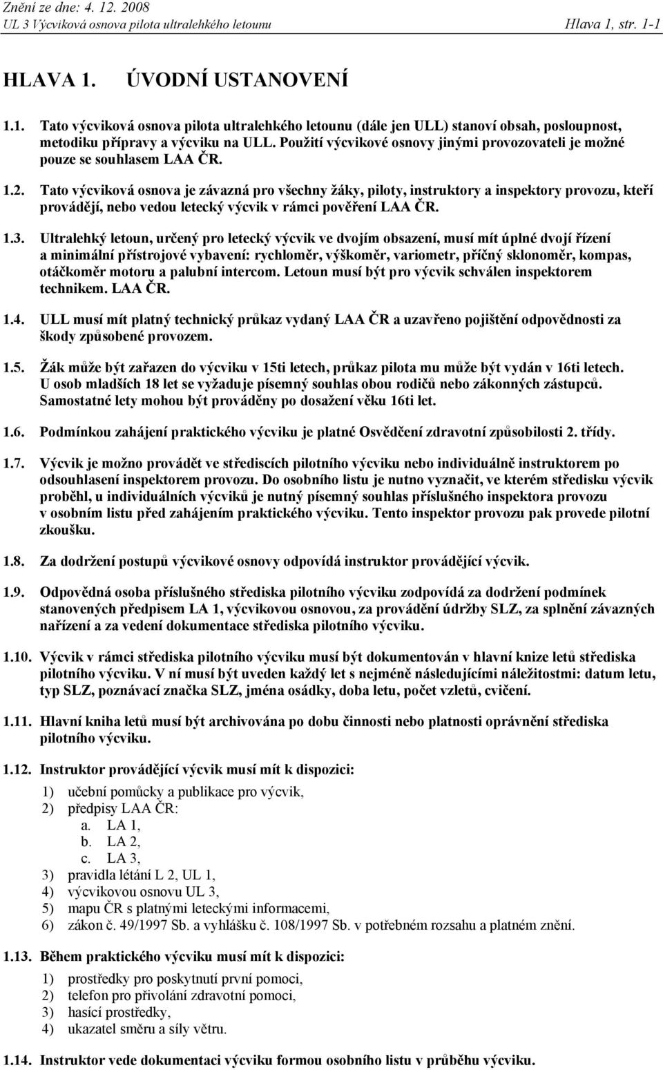 Tato výcviková osnova je závazná pro všechny žáky, piloty, instruktory a inspektory provozu, kteří provádějí, nebo vedou letecký výcvik v rámci pověření LAA ČR. 1.3.