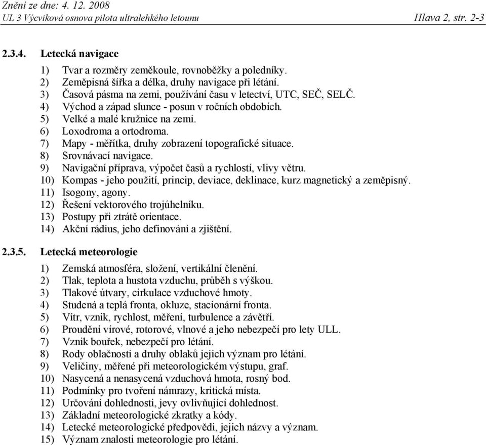 7) Mapy - měřítka, druhy zobrazení topografické situace. 8) Srovnávací navigace. 9) Navigační příprava, výpočet časů a rychlostí, vlivy větru.