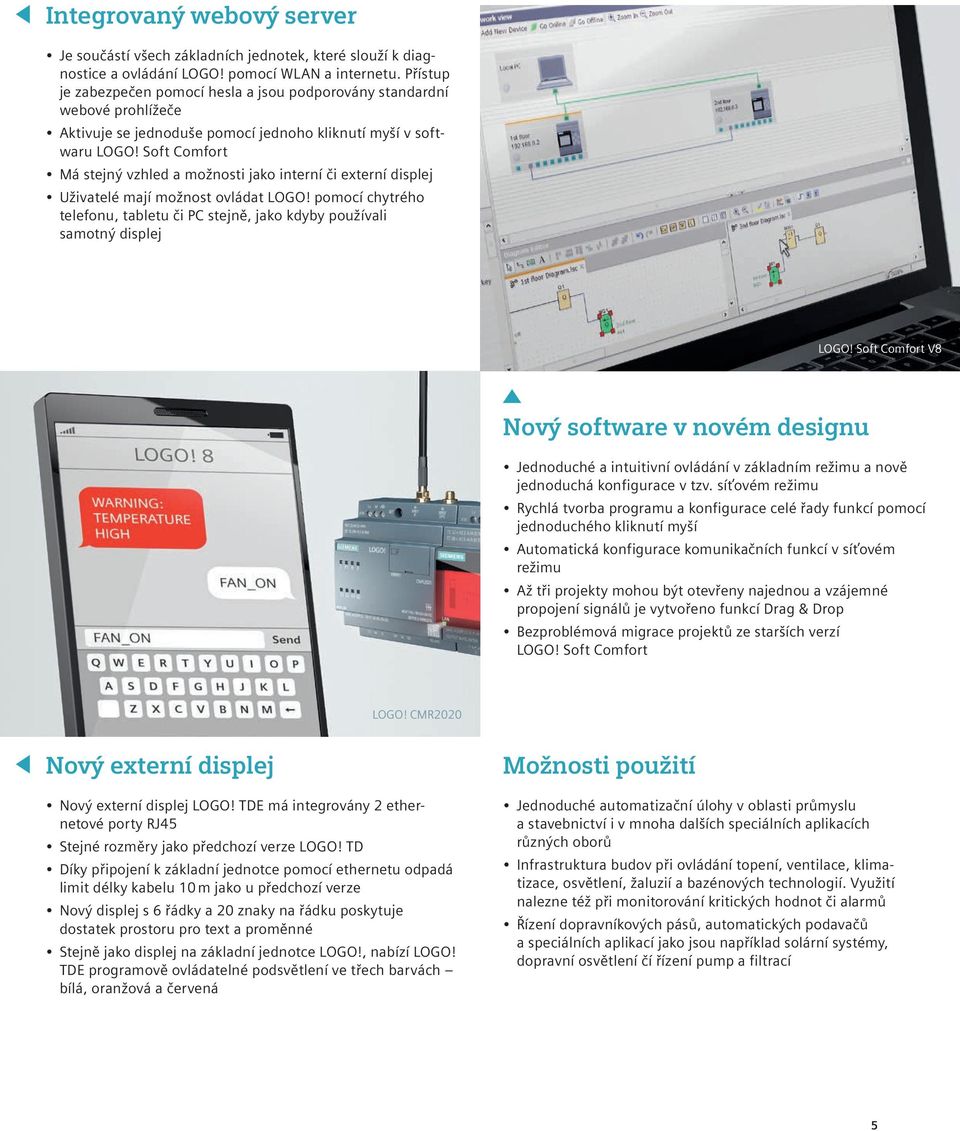 Soft Comfort Má stejný vzhled a možnosti jako interní či externí displej Uživatelé mají možnost ovládat LOGO! pomocí chytrého telefonu, tabletu či PC stejně, jako kdyby používali samotný displej LOGO!