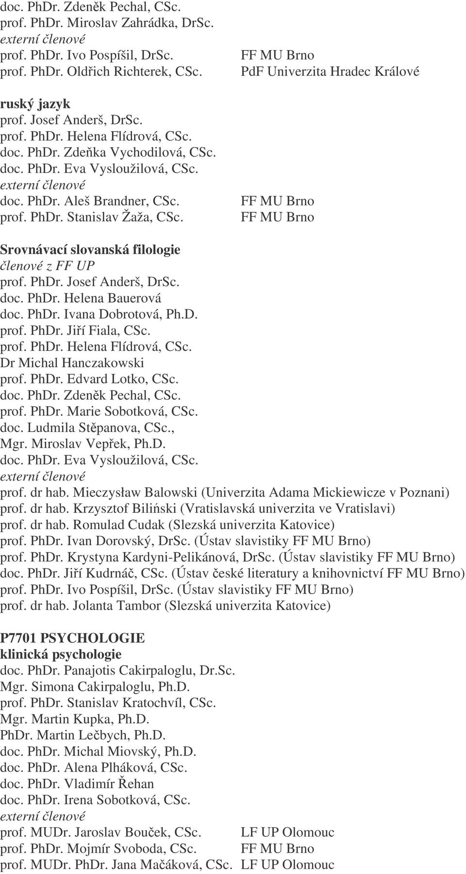 doc. PhDr. Helena Bauerová doc. PhDr. Ivana Dobrotová, Ph.D. prof. PhDr. Jií Fiala, CSc. prof. PhDr. Helena Flídrová, CSc. Dr Michal Hanczakowski prof. PhDr. Edvard Lotko, CSc. doc. PhDr. Zdenk Pechal, CSc.