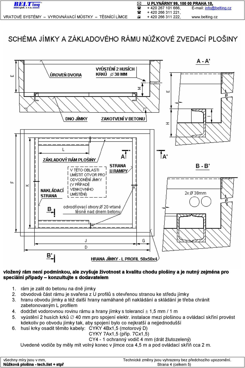 dodržet vodorovnou rovinu rámu a hrany jímky s tolerancí 1,5 mm / 1 m 5. vyústění 2 husích krků 40 mm pro spojení elektr.