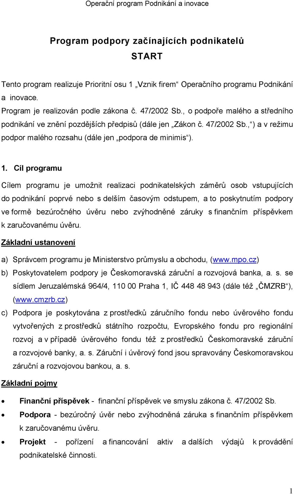 Cíl programu Cílem programu je umožnit realizaci podnikatelských záměrů osob vstupujících do podnikání poprvé nebo s delším časovým odstupem, a to poskytnutím podpory ve formě bezúročného úvěru nebo