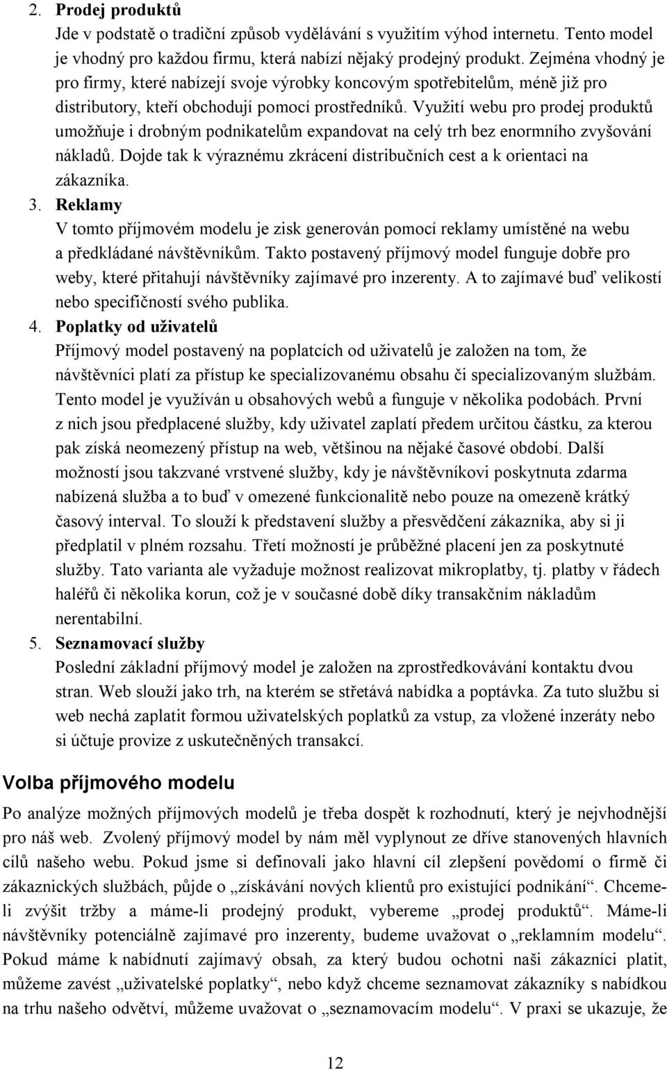 Využití webu pro prodej produktů umožňuje i drobným podnikatelům expandovat na celý trh bez enormního zvyšování nákladů. Dojde tak k výraznému zkrácení distribučních cest a k orientaci na zákazníka.