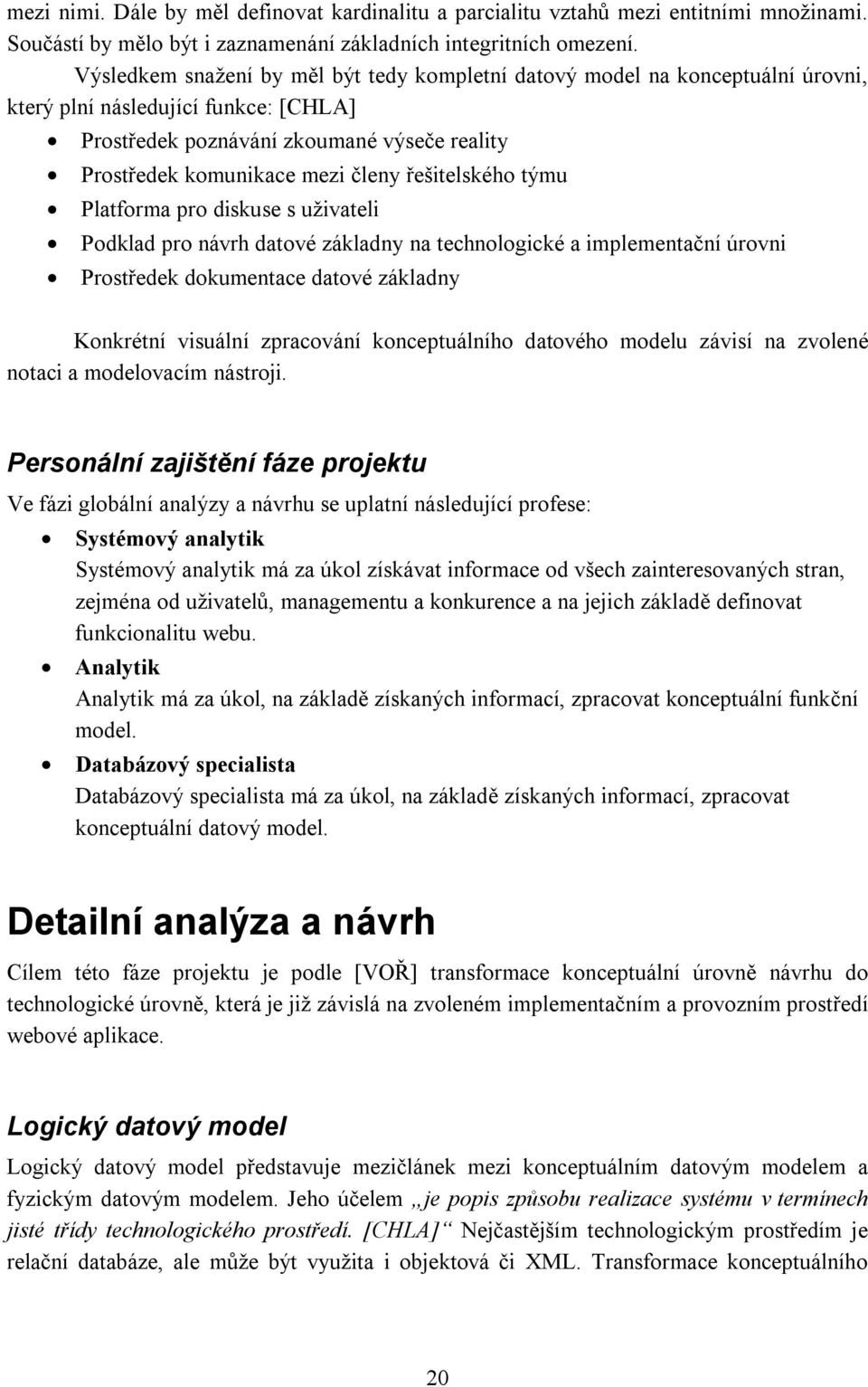 řešitelského týmu Platforma pro diskuse s uživateli Podklad pro návrh datové základny na technologické a implementační úrovni Prostředek dokumentace datové základny Konkrétní visuální zpracování