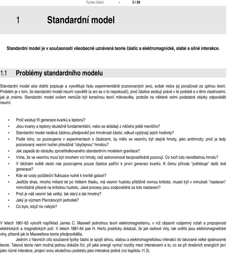 Problém je v tom, že standardní model neumí vysvětlit (a ani se o to nepokouší), proč částice existují právě v té podobě a s těmi vlastnostmi, jak je známe.