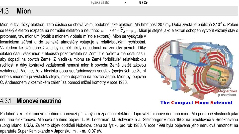 mionium (vodík s mionem v obalu místo elektronu). Mion se vyskytuje v kosmickém záření a do zemské atmosféry vstupuje s relativistickými rychlostmi.