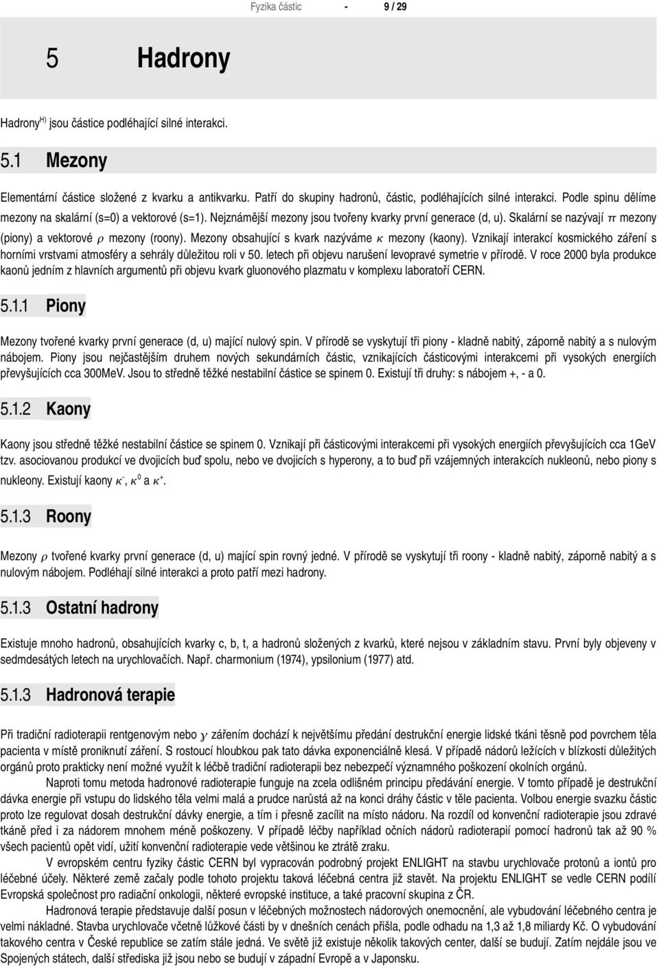 Mezony obsahující s kvark nazýváme mezony (kaony). Vznikají interakcí kosmického záření s horními vrstvami atmosféry a sehrály důležitou roli v 50.