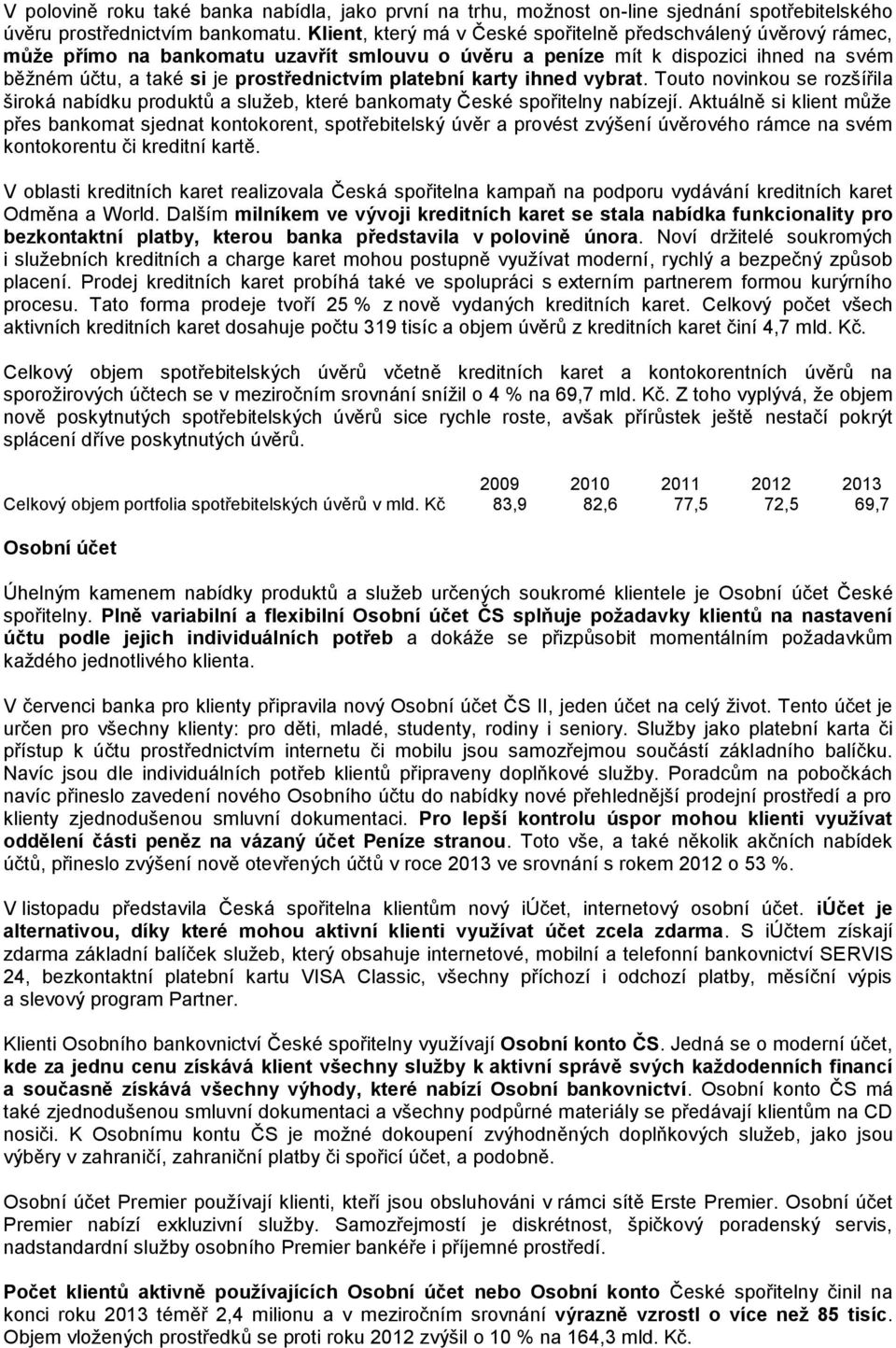 platební karty ihned vybrat. Touto novinkou se rozšířila široká nabídku produktů a služeb, které bankomaty České spořitelny nabízejí.