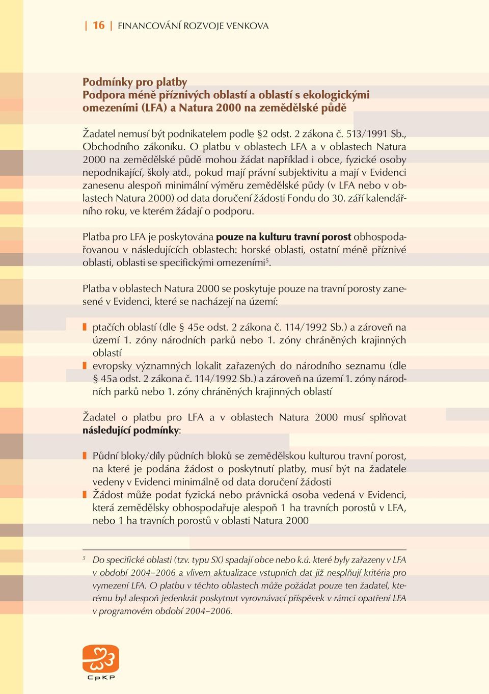 , pokud mají právní subjektivitu a mají v Evidenci zanesenu alespoň minimální výměru zemědělské půdy (v LFA nebo v oblastech Natura 2000) od data doručení žádosti Fondu do 30.