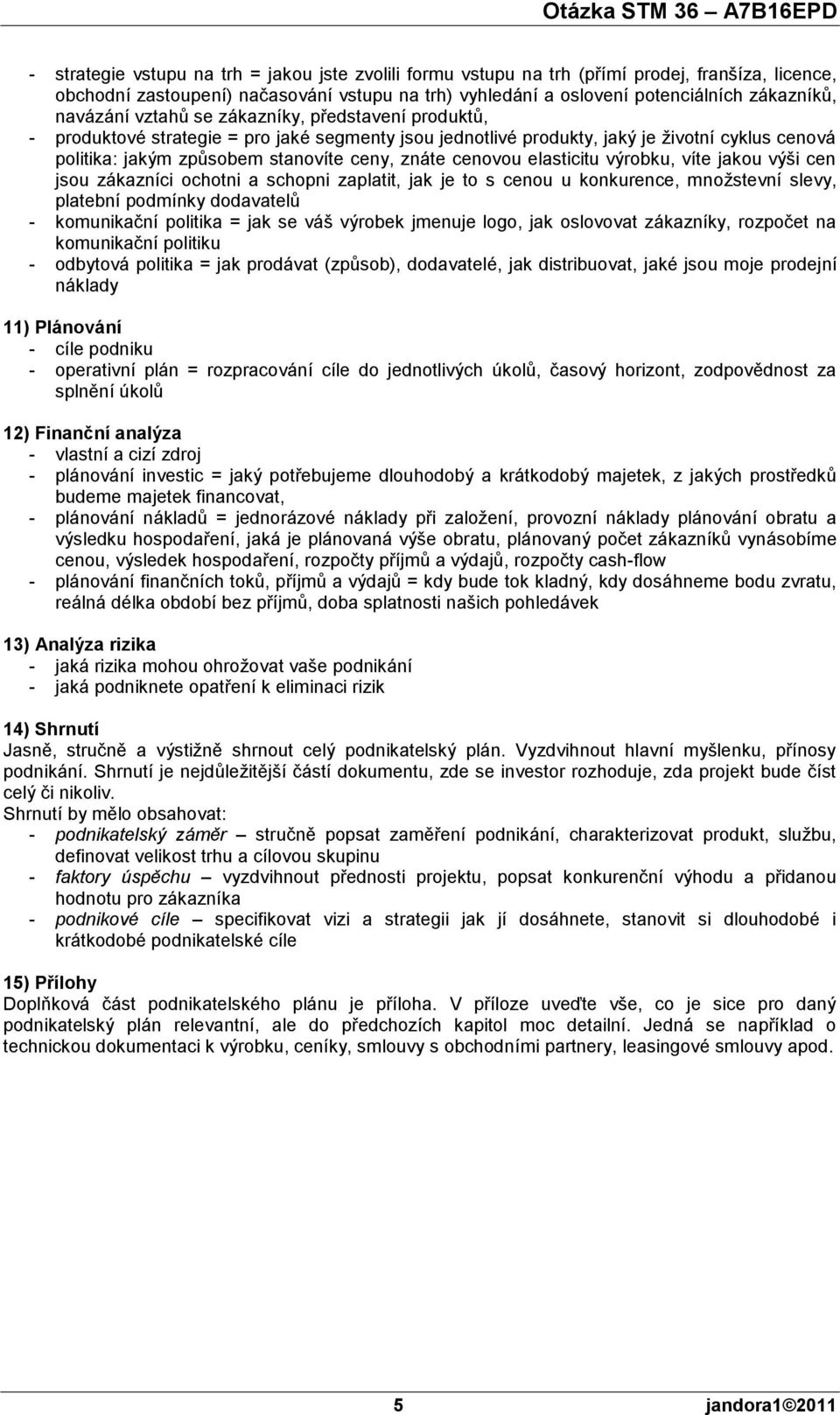 cenovou elasticitu výrobku, víte jakou výši cen jsou zákazníci ochotni a schopni zaplatit, jak je to s cenou u konkurence, množstevní slevy, platební podmínky dodavatelů - komunikační politika = jak