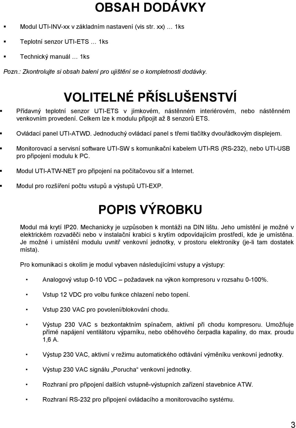 Jednoduchý ovládací panel s třemi tlačítky dvouřádkovým displejem. Monitorovací a servisní software UTI-SW s komunikační kabelem UTI-RS (RS-232), nebo UTI-USB pro připojení modulu k PC.