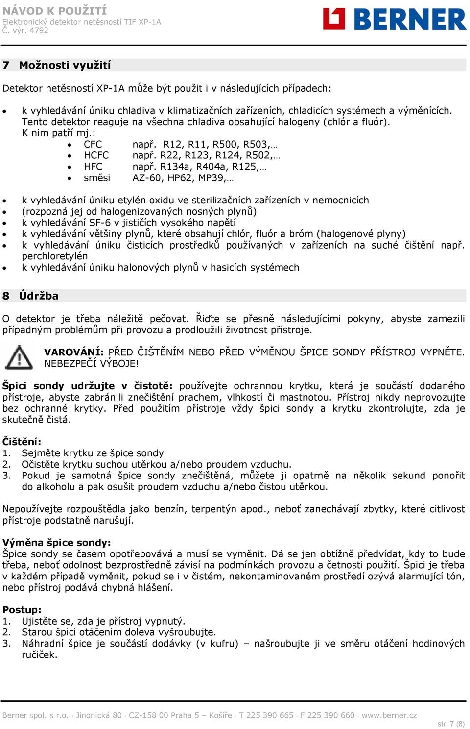 R134a, R404a, R125, směsi AZ-60, HP62, MP39, k vyhledávání úniku etylén oxidu ve sterilizačních zařízeních v nemocnicích (rozpozná jej od halogenizovaných nosných plynů) k vyhledávání SF-6 v