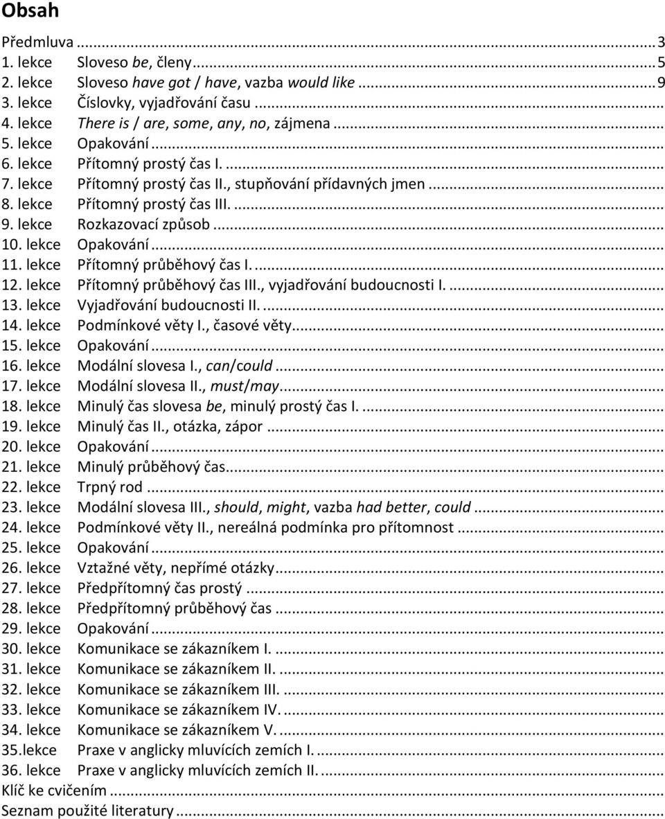 lekce Přítomný průběhový čas I.... 12. lekce Přítomný průběhový čas III., vyjadřování budoucnosti I.... 13. lekce Vyjadřování budoucnosti II.... 14. lekce Podmínkové věty I., časové věty... 15.