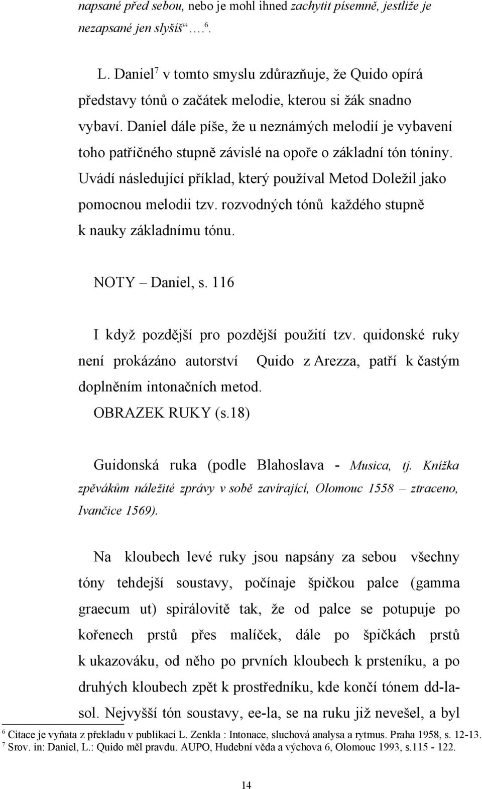 Daniel dále píše, že u neznámých melodií je vybavení toho patřičného stupně závislé na opoře o základní tón tóniny. Uvádí následující příklad, který používal Metod Doležil jako pomocnou melodii tzv.