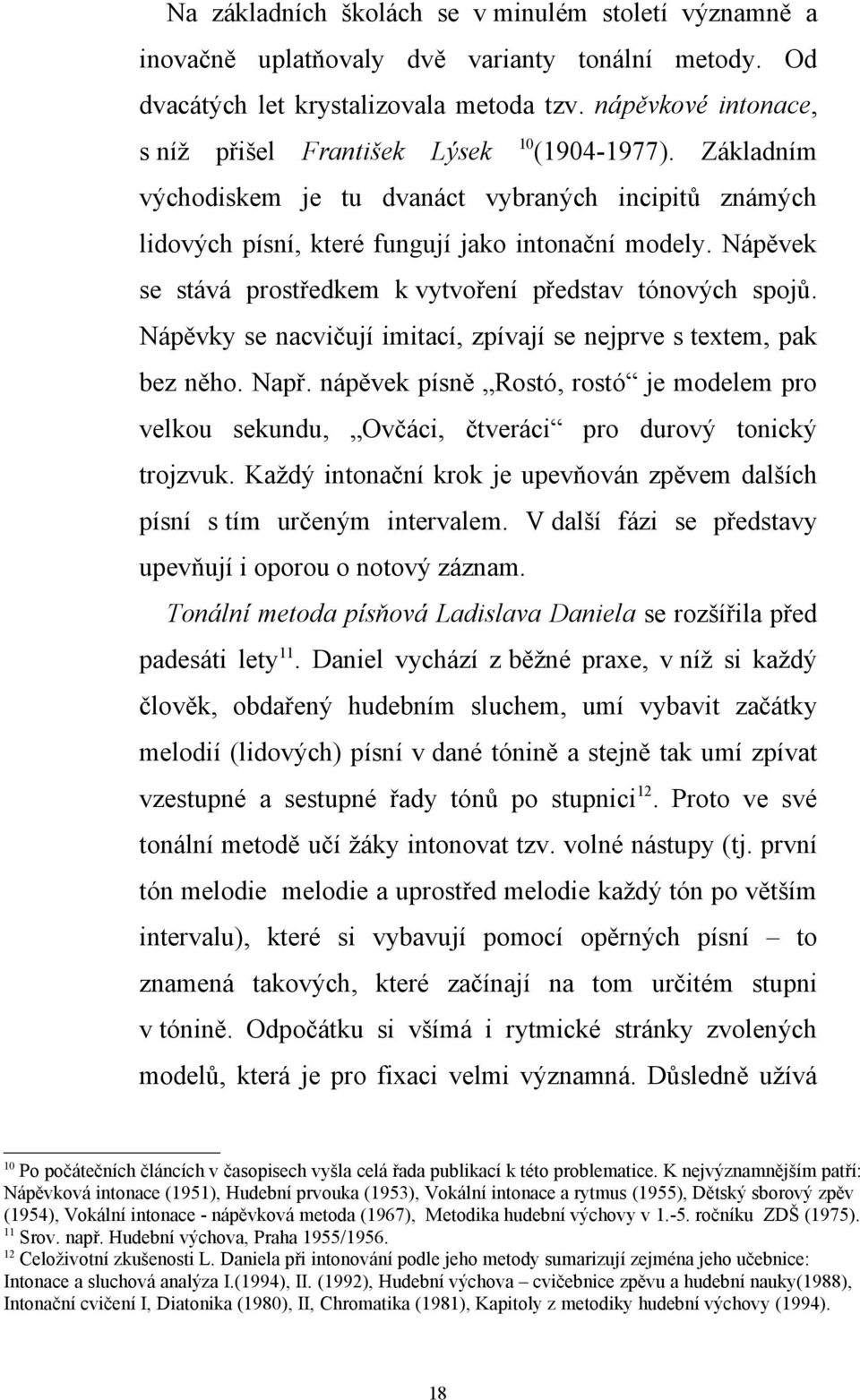 Nápěvek se stává prostředkem k vytvoření představ tónových spojů. Nápěvky se nacvičují imitací, zpívají se nejprve s textem, pak bez něho. Např.