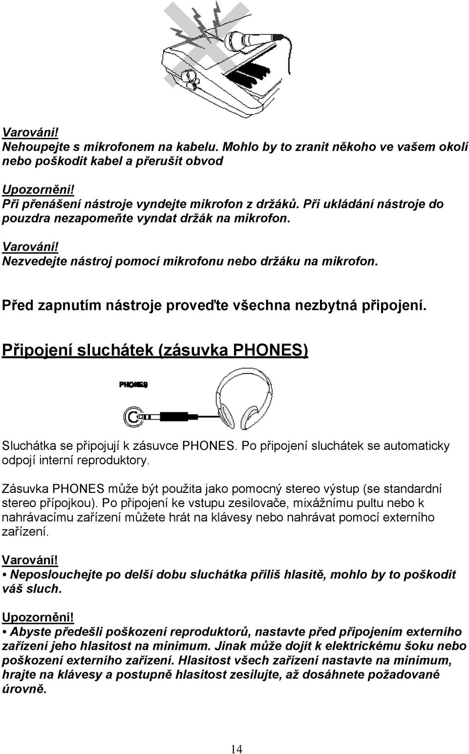 Před zapnutím nástroje proveďte všechna nezbytná připojení. Připojení sluchátek (zásuvka PHONES) Sluchátka se připojují k zásuvce PHONES.