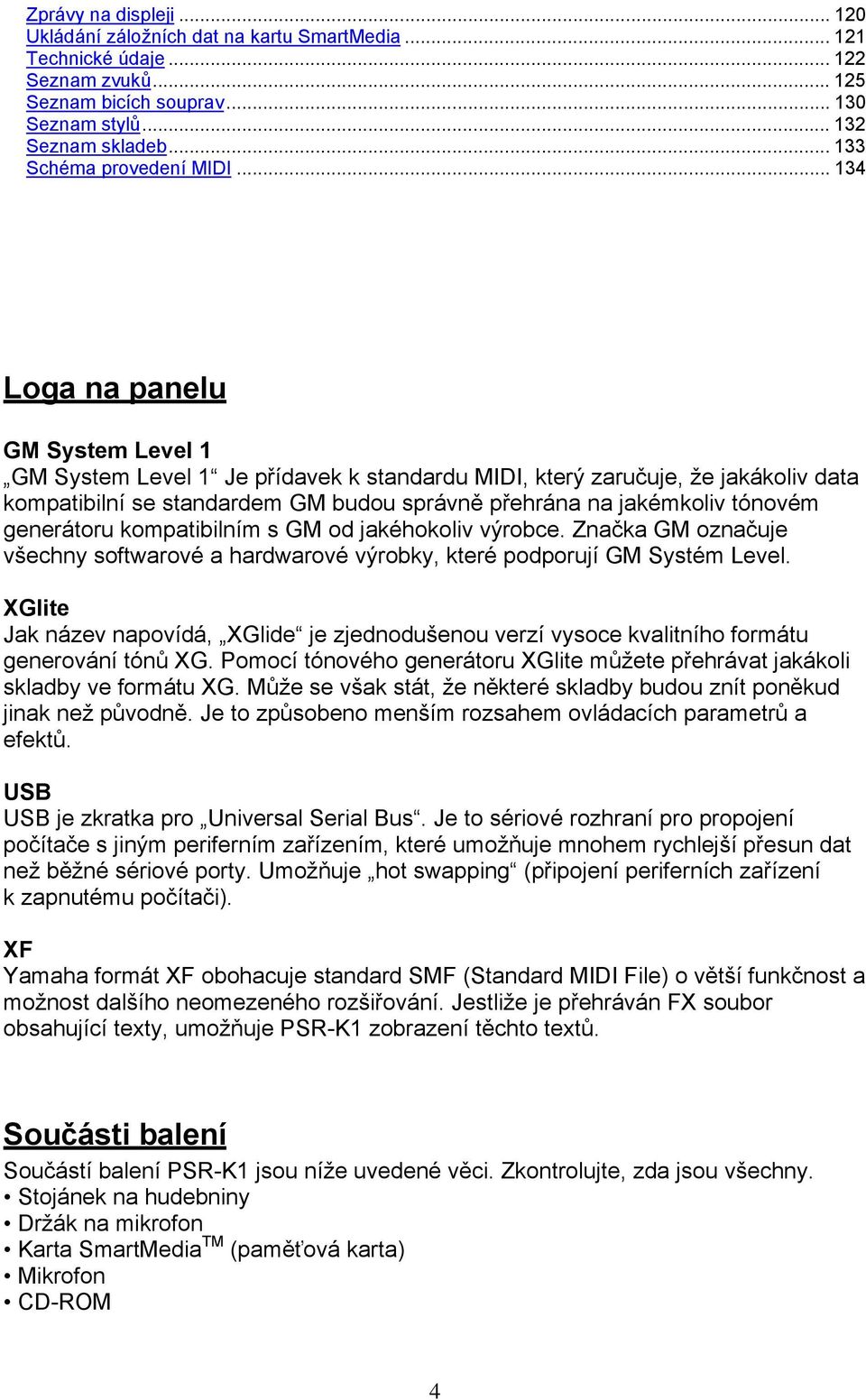 .. 134 Loga na panelu GM System Level 1 GM System Level 1 Je přídavek k standardu MIDI, který zaručuje, že jakákoliv data kompatibilní se standardem GM budou správně přehrána na jakémkoliv tónovém