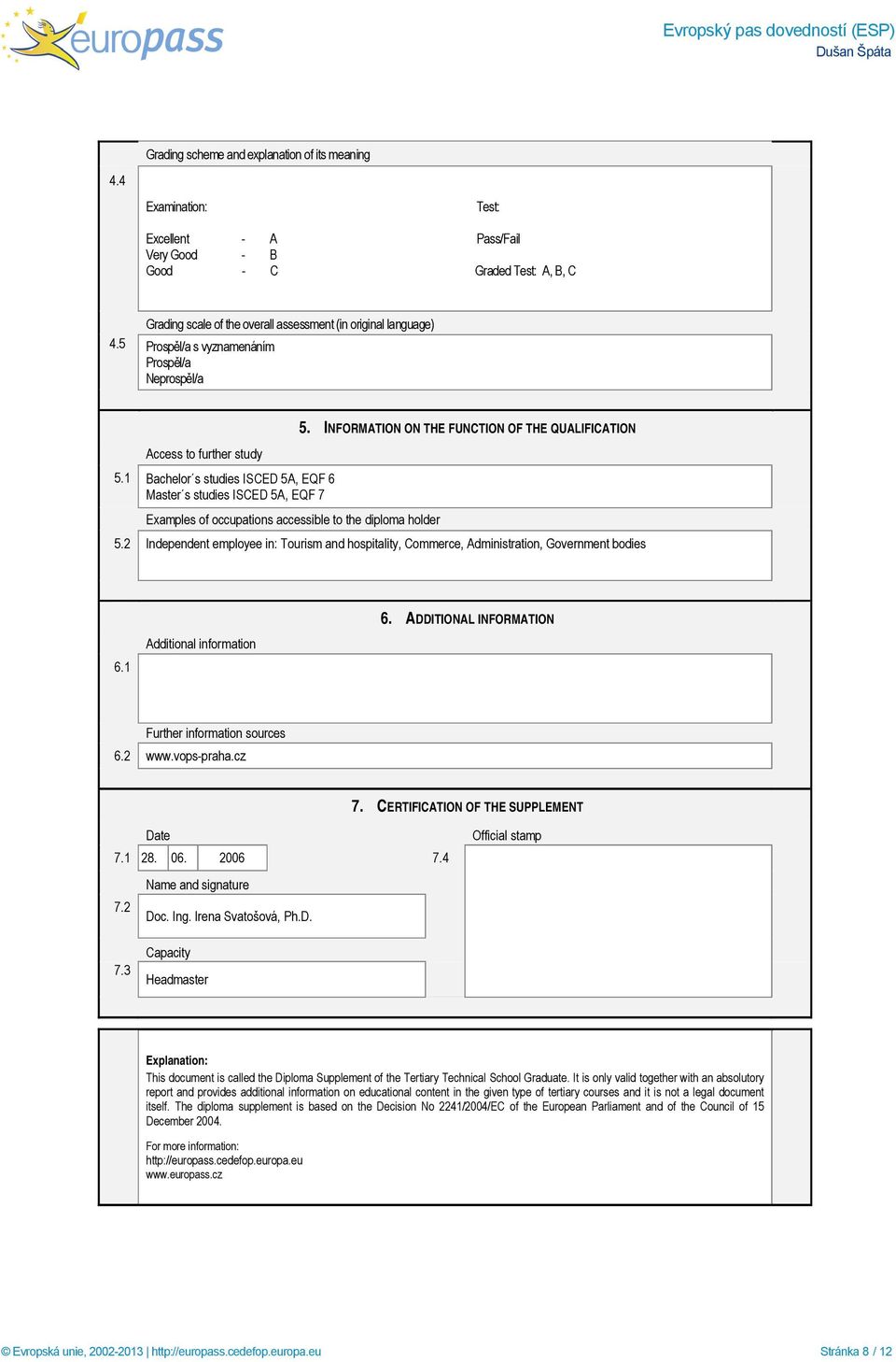 1 Bachelor s studies ISCED 5A, EQF 6 Master s studies ISCED 5A, EQF 7 Examples of occupations accessible to the diploma holder 5. INFORMATION ON THE FUNCTION OF THE QUALIFICATION 5.