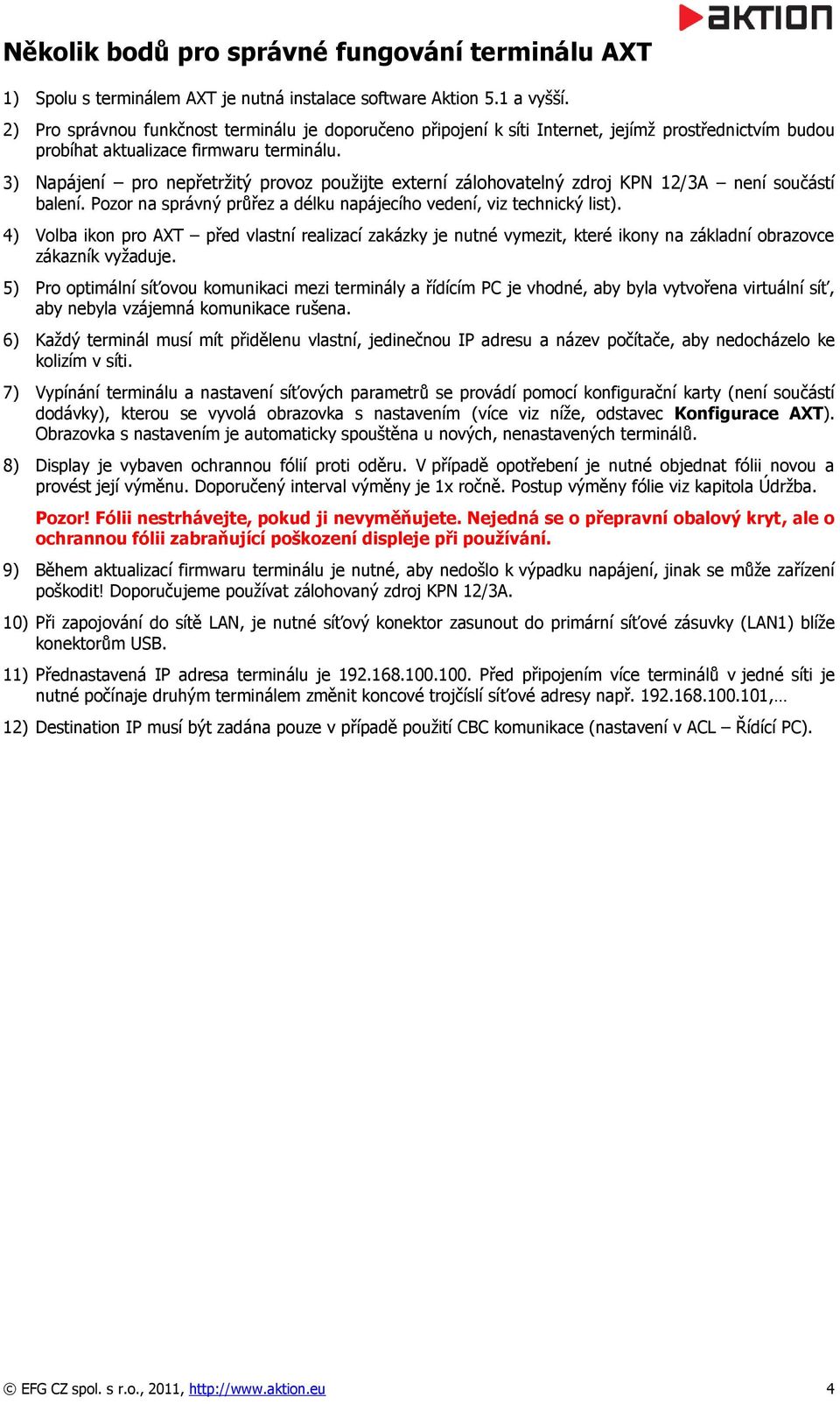 3) Napájení pro nepřetržitý provoz použijte externí zálohovatelný zdroj KPN 12/3A není součástí balení. Pozor na správný průřez a délku napájecího vedení, viz technický list).