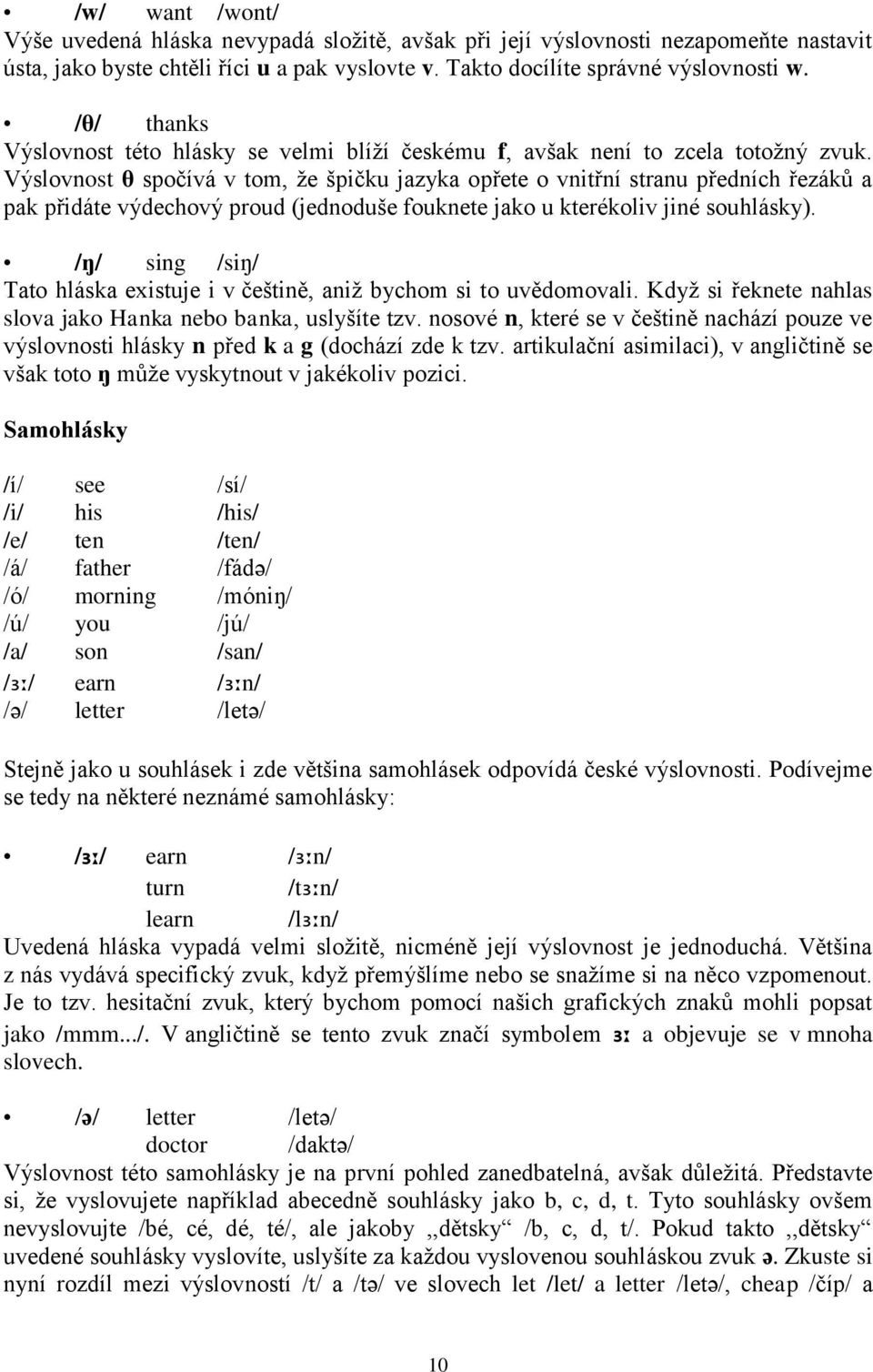 Výslovnost θ spočívá v tom, ţe špičku jazyka opřete o vnitřní stranu předních řezáků a pak přidáte výdechový proud (jednoduše fouknete jako u kterékoliv jiné souhlásky).