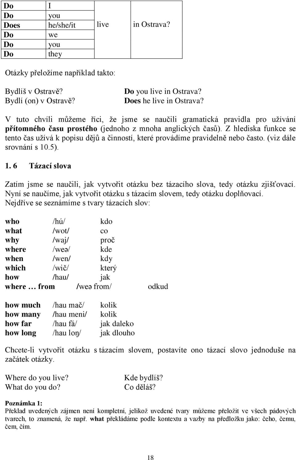 Z hlediska funkce se tento čas uţívá k popisu dějů a činností, které provádíme pravidelně nebo často. (viz dále srovnání s 10