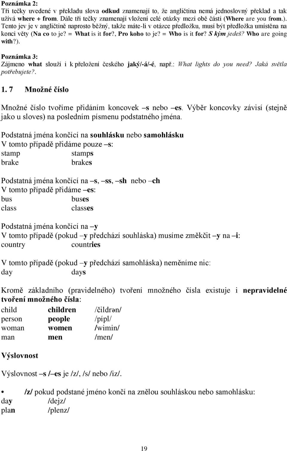 Tento jev je v angličtině naprosto běţný, takţe máte-li v otázce předloţku, musí být předloţka umístěna na konci věty (Na co to je? = What is it for?, Pro koho to je? = Who is it for? S kým jedeš?