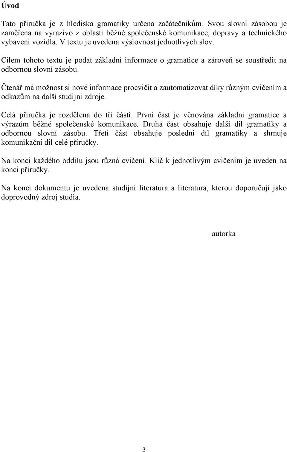 Čtenář má moţnost si nové informace procvičit a zautomatizovat díky různým cvičením a odkazům na další studijní zdroje. Celá příručka je rozdělena do tří částí.