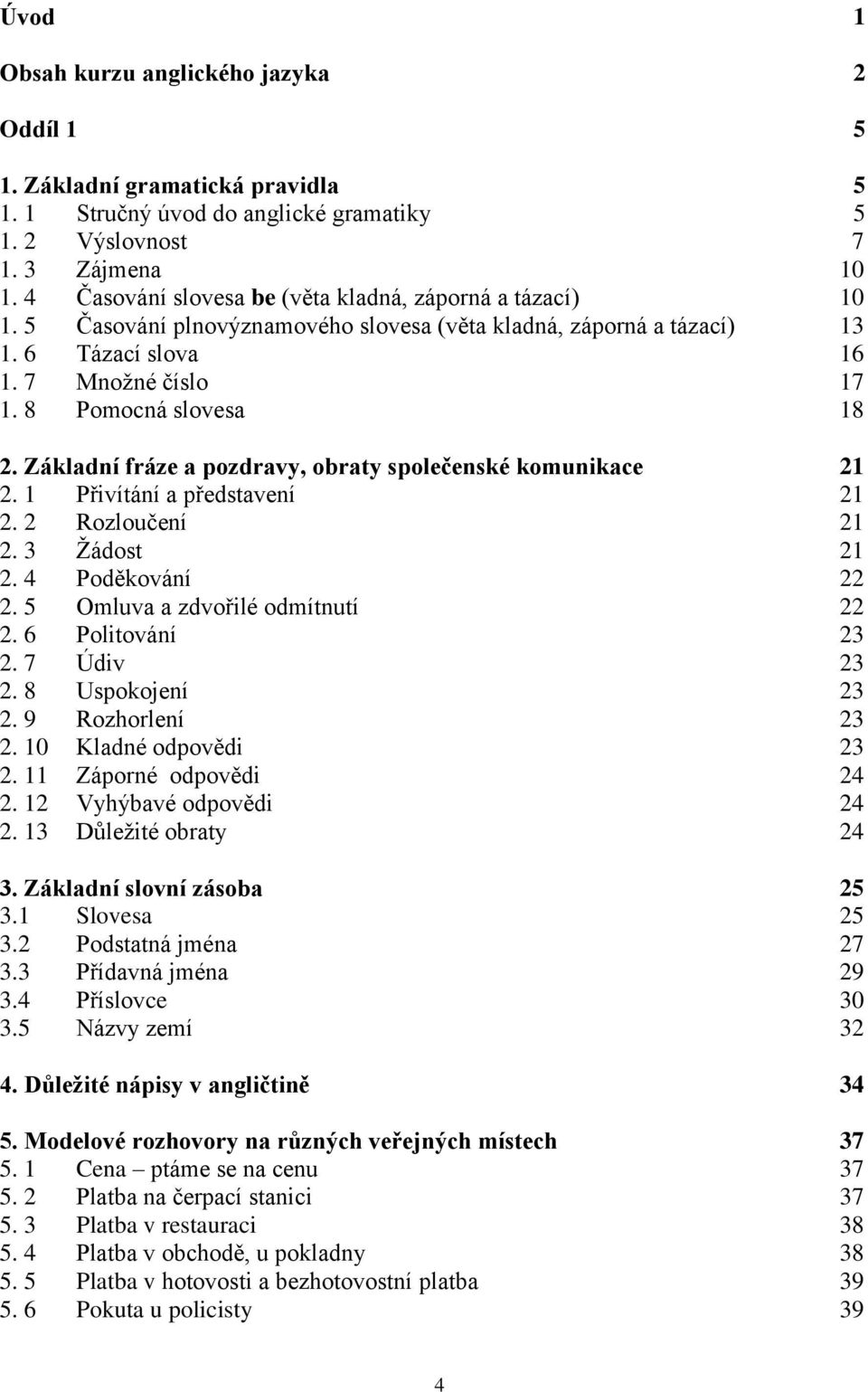 Základní fráze a pozdravy, obraty společenské komunikace 21 2. 1 Přivítání a představení 21 2. 2 Rozloučení 21 2. 3 Ţádost 21 2. 4 Poděkování 22 2. 5 Omluva a zdvořilé odmítnutí 22 2.