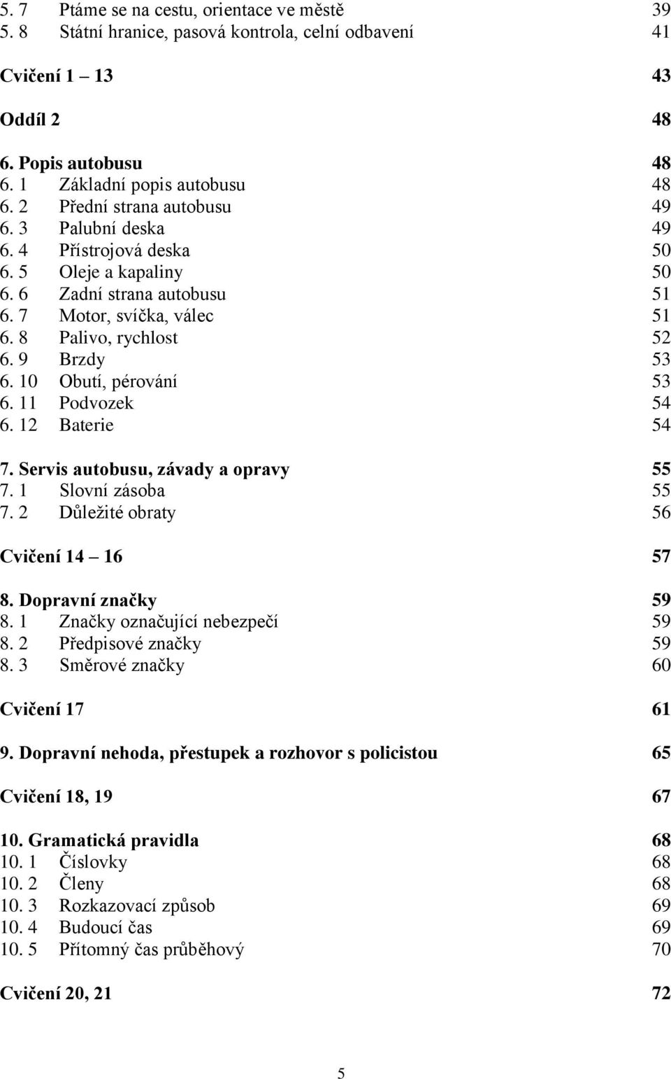 9 Brzdy 53 6. 10 Obutí, pérování 53 6. 11 Podvozek 54 6. 12 Baterie 54 7. Servis autobusu, závady a opravy 55 7. 1 Slovní zásoba 55 7. 2 Důleţité obraty 56 Cvičení 14 16 57 8. Dopravní značky 59 8.