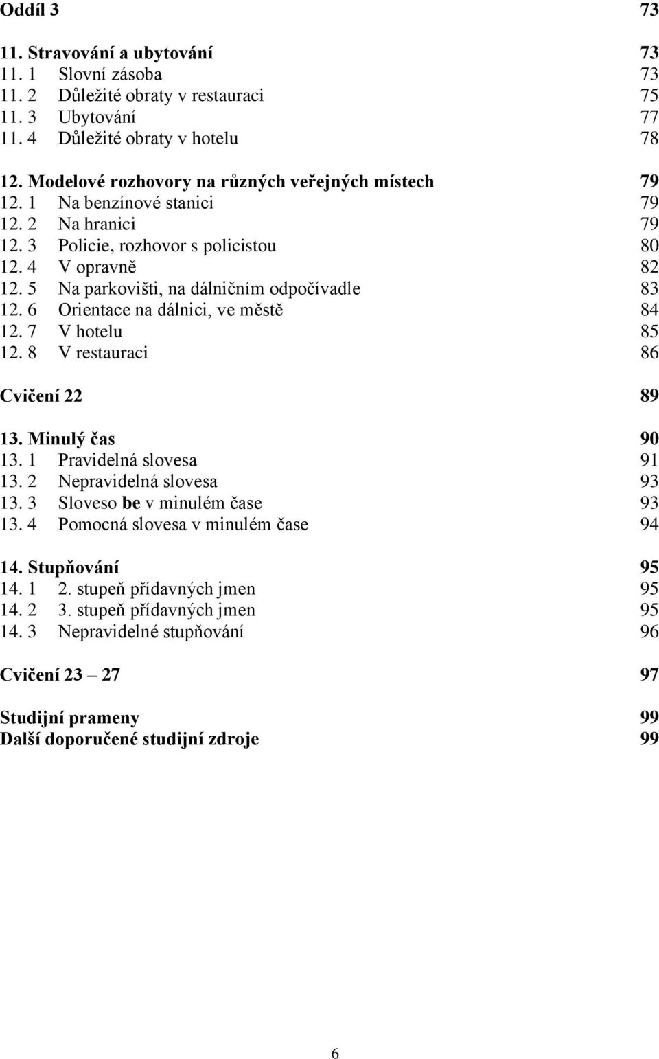 5 Na parkovišti, na dálničním odpočívadle 83 12. 6 Orientace na dálnici, ve městě 84 12. 7 V hotelu 85 12. 8 V restauraci 86 Cvičení 22 89 13. Minulý čas 90 13. 1 Pravidelná slovesa 91 13.