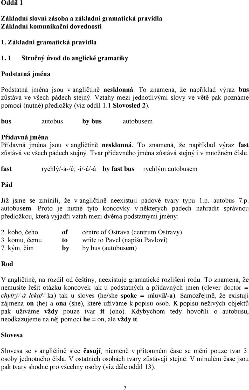 Vztahy mezi jednotlivými slovy ve větě pak poznáme pomocí (nutné) předloţky (viz oddíl 1.1 Slovosled 2). bus autobus by bus autobusem Přídavná jména Přídavná jména jsou v angličtině nesklonná.