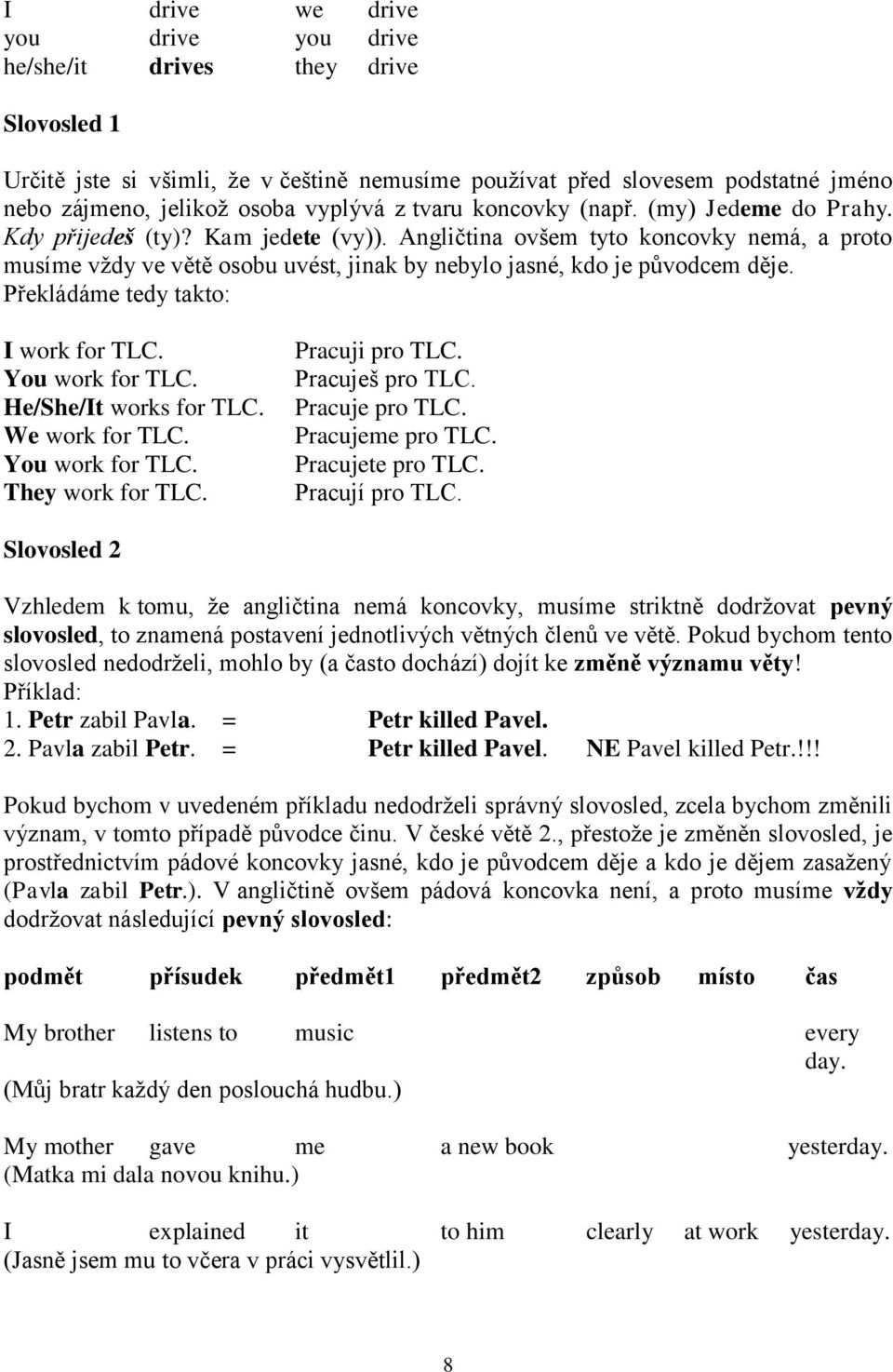 Angličtina ovšem tyto koncovky nemá, a proto musíme vţdy ve větě osobu uvést, jinak by nebylo jasné, kdo je původcem děje. Překládáme tedy takto: I work for TLC. You work for TLC.