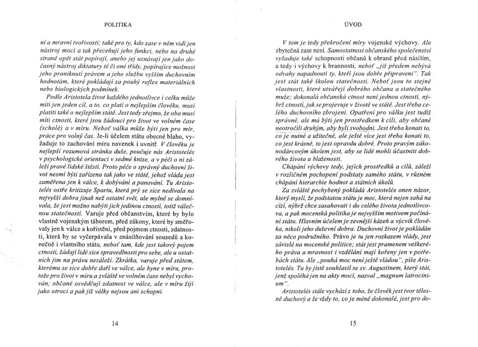 Podle Aristotela život každého jednotlivce i celku může míti jen jeden cíl, a to, co platí o nejlepším člověku, musí platiti také o nejlepším státě.