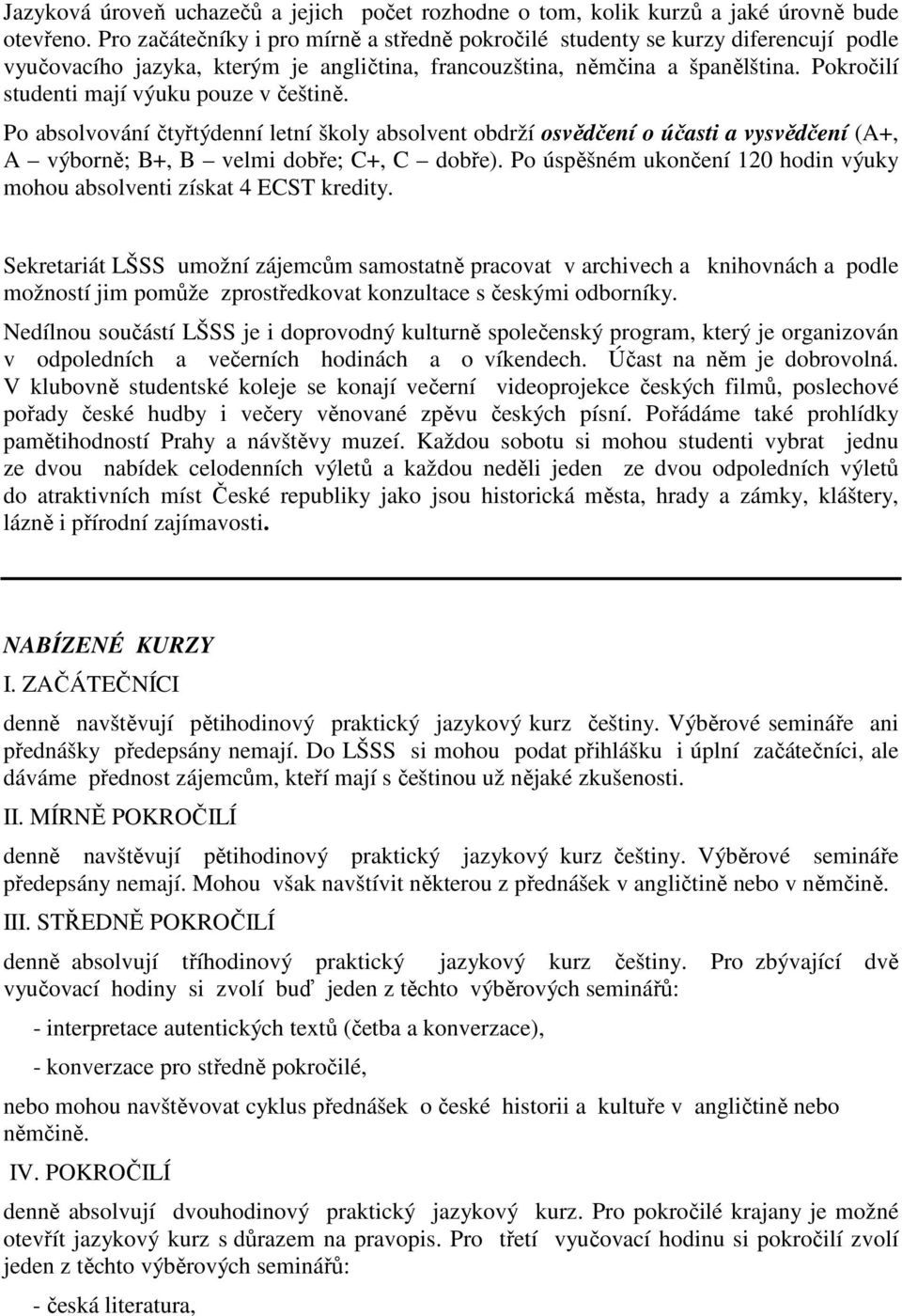 Pokročilí studenti mají výuku pouze v češtině. Po absolvování čtyřtýdenní letní školy absolvent obdrží osvědčení o účasti a vysvědčení (A+, A výborně; B+, B velmi dobře; C+, C dobře).