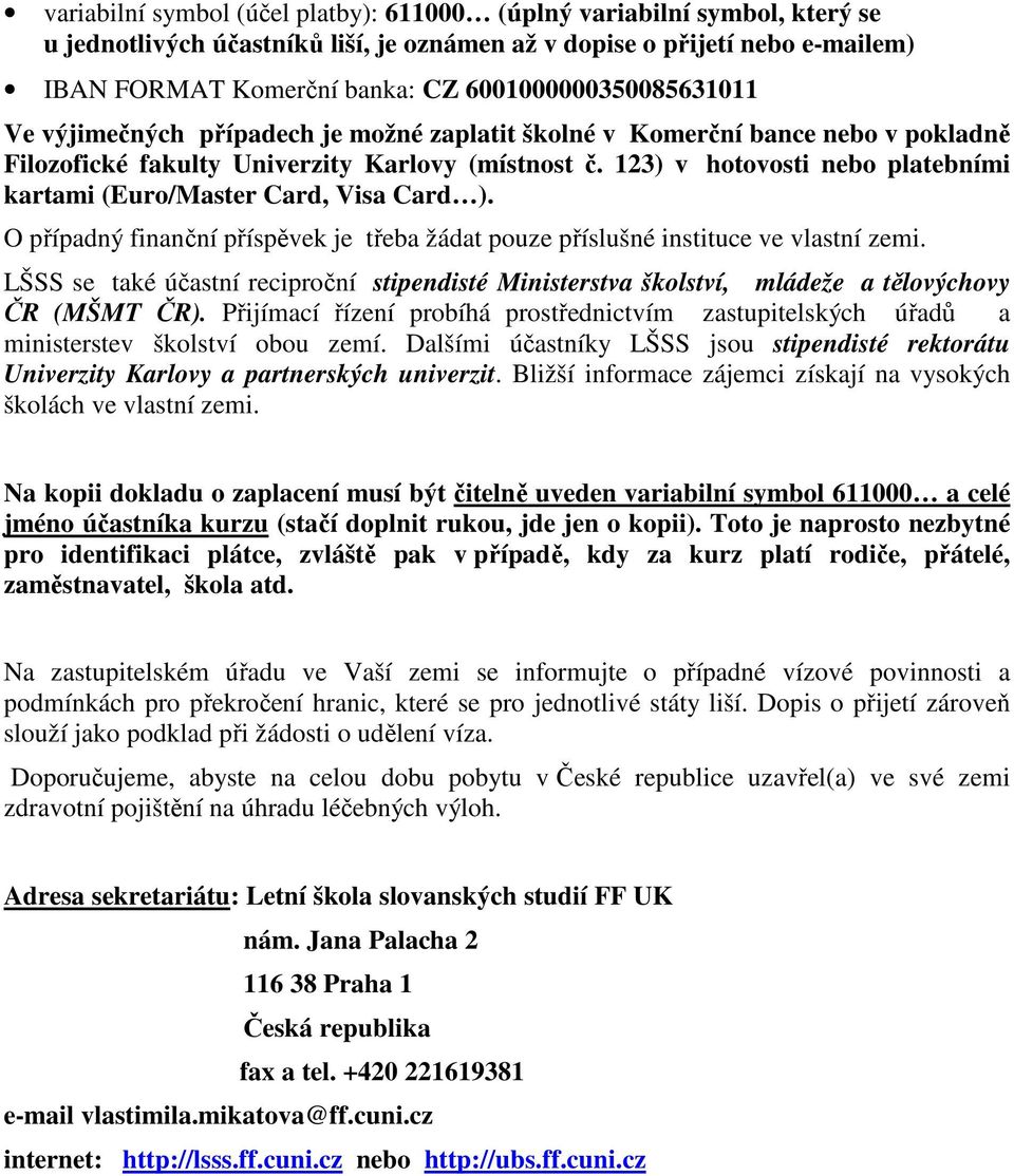 123) v hotovosti nebo platebními kartami (Euro/Master Card, Visa Card ). O případný finanční příspěvek je třeba žádat pouze příslušné instituce ve vlastní zemi.