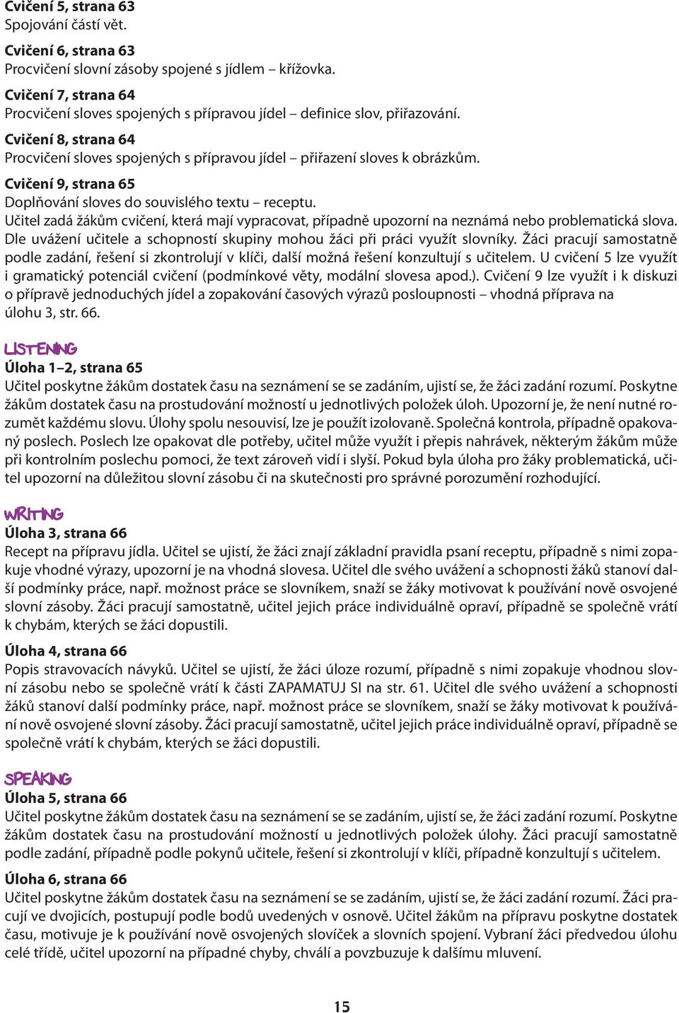 Cvičení 9, strana 65 Doplňování sloves do souvislého textu receptu. Učitel zadá žákům cvičení, která mají vypracovat, případně upozorní na neznámá nebo problematická slova.