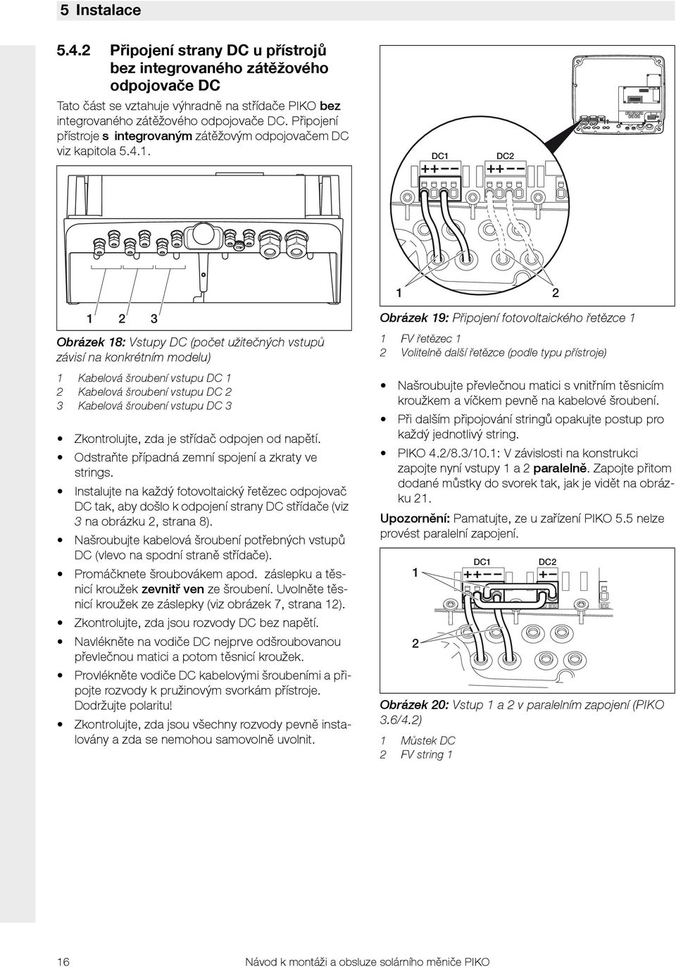 . DC DC Obrázek 8: Vstupy DC (počet užitečných vstupů závisí na konkrétním modelu) Kabelová šroubení vstupu DC Kabelová šroubení vstupu DC 3 Kabelová šroubení vstupu DC 3 Zkontrolujte, zda je střídač